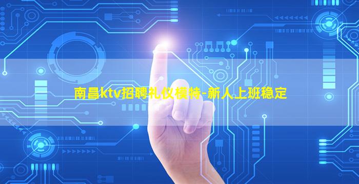 南昌ktv招聘礼仪模特-新人上班稳定